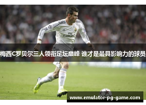 梅西C罗贝尔三人领衔足坛巅峰 谁才是最具影响力的球员