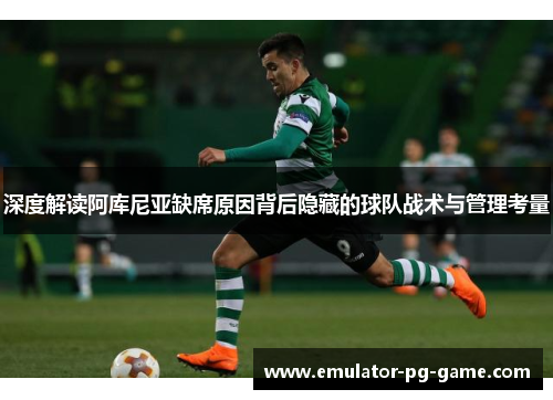 深度解读阿库尼亚缺席原因背后隐藏的球队战术与管理考量