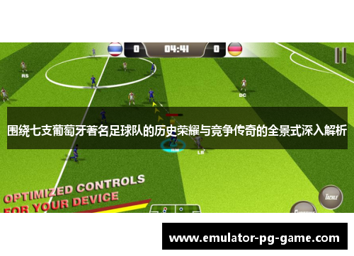围绕七支葡萄牙著名足球队的历史荣耀与竞争传奇的全景式深入解析