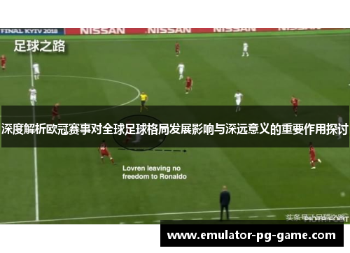 深度解析欧冠赛事对全球足球格局发展影响与深远意义的重要作用探讨