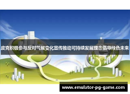 皮克积极参与反对气候变化宣传推动可持续发展理念倡导绿色未来