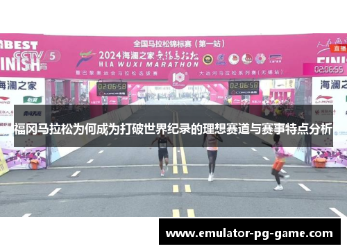 福冈马拉松为何成为打破世界纪录的理想赛道与赛事特点分析