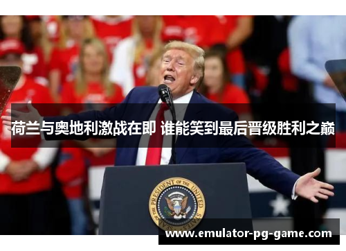 荷兰与奥地利激战在即 谁能笑到最后晋级胜利之巅