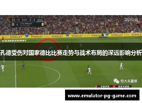 孔德受伤对国家德比比赛走势与战术布局的深远影响分析