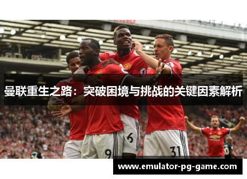 曼联重生之路：突破困境与挑战的关键因素解析