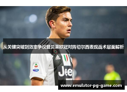 从关键突破到效率争议登贝莱欧冠对阵切尔西表现战术层面解析