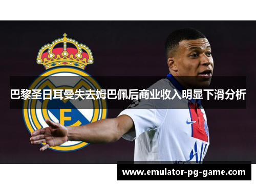 巴黎圣日耳曼失去姆巴佩后商业收入明显下滑分析