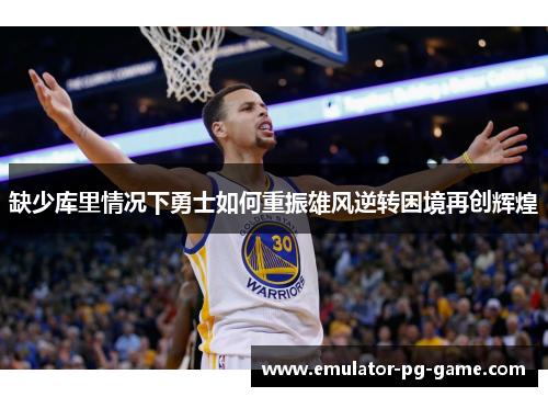 缺少库里情况下勇士如何重振雄风逆转困境再创辉煌