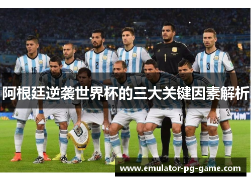 阿根廷逆袭世界杯的三大关键因素解析