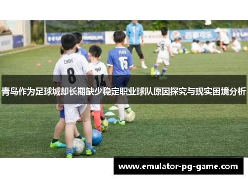 青岛作为足球城却长期缺少稳定职业球队原因探究与现实困境分析