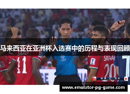 马来西亚在亚洲杯入选赛中的历程与表现回顾
